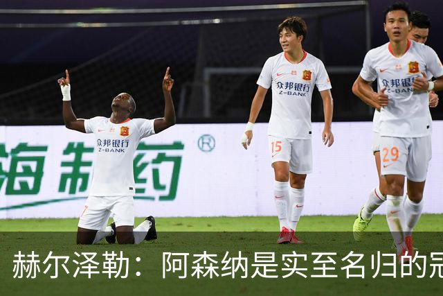 赫尔泽勒：阿森纳是实至名归的冠军，他们可能有英格兰最强阵容